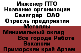 Инженер ПТО › Название организации ­ Селигдар, ОАО › Отрасль предприятия ­ Металлы › Минимальный оклад ­ 100 000 - Все города Работа » Вакансии   . Приморский край,Артем г.